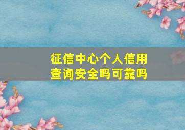 征信中心个人信用查询安全吗可靠吗