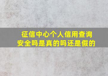 征信中心个人信用查询安全吗是真的吗还是假的