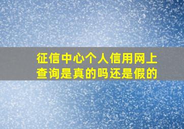 征信中心个人信用网上查询是真的吗还是假的