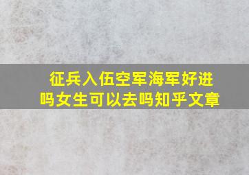 征兵入伍空军海军好进吗女生可以去吗知乎文章