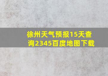 徐州天气预报15天查询2345百度地图下载