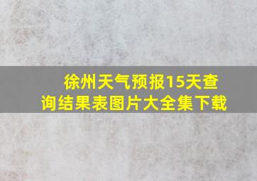 徐州天气预报15天查询结果表图片大全集下载