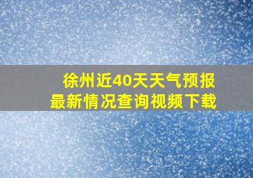 徐州近40天天气预报最新情况查询视频下载