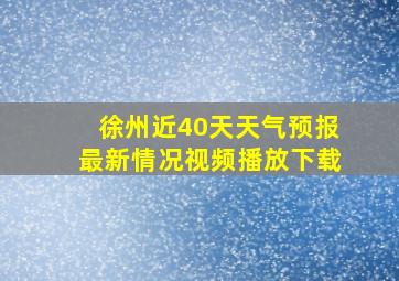 徐州近40天天气预报最新情况视频播放下载