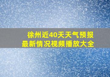 徐州近40天天气预报最新情况视频播放大全