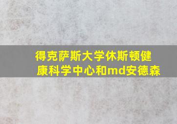 得克萨斯大学休斯顿健康科学中心和md安德森