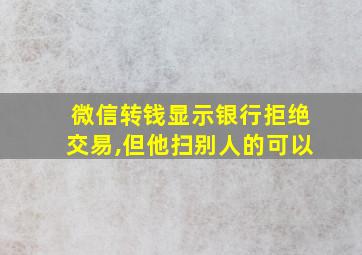 微信转钱显示银行拒绝交易,但他扫别人的可以