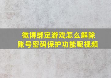 微博绑定游戏怎么解除账号密码保护功能呢视频