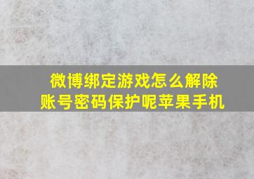 微博绑定游戏怎么解除账号密码保护呢苹果手机