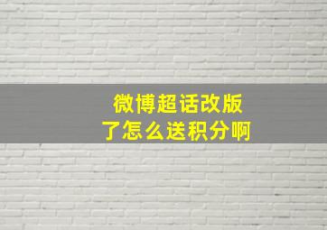 微博超话改版了怎么送积分啊