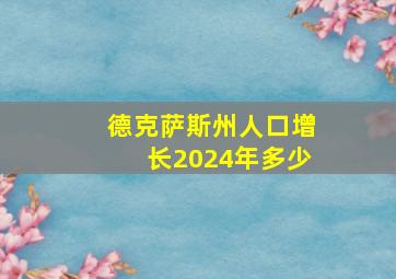 德克萨斯州人口增长2024年多少