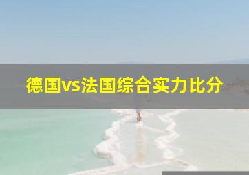 德国vs法国综合实力比分