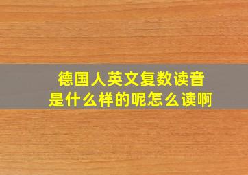 德国人英文复数读音是什么样的呢怎么读啊