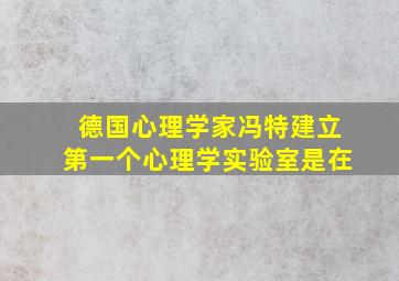 德国心理学家冯特建立第一个心理学实验室是在