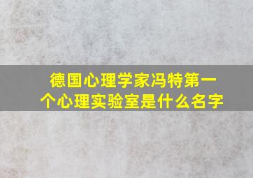 德国心理学家冯特第一个心理实验室是什么名字