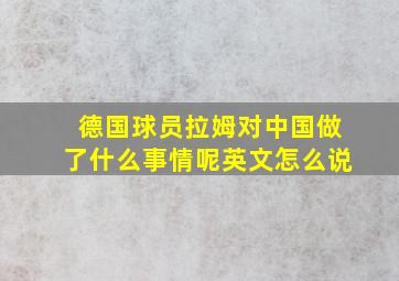 德国球员拉姆对中国做了什么事情呢英文怎么说