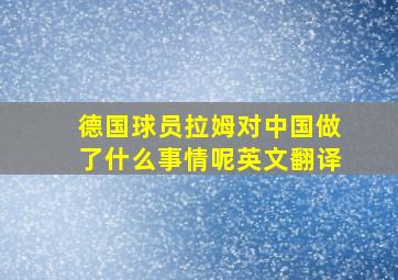 德国球员拉姆对中国做了什么事情呢英文翻译