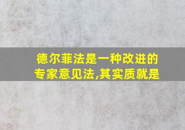 德尔菲法是一种改进的专家意见法,其实质就是