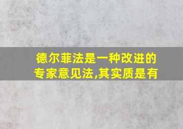 德尔菲法是一种改进的专家意见法,其实质是有