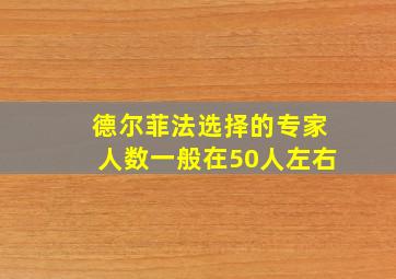 德尔菲法选择的专家人数一般在50人左右