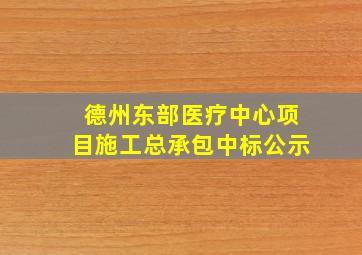 德州东部医疗中心项目施工总承包中标公示