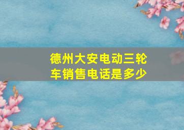 德州大安电动三轮车销售电话是多少