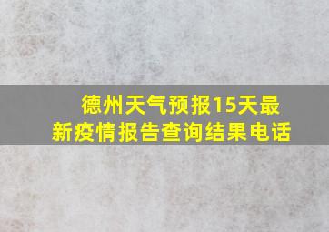 德州天气预报15天最新疫情报告查询结果电话