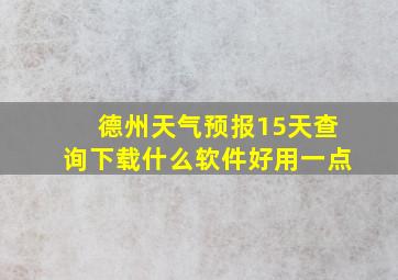 德州天气预报15天查询下载什么软件好用一点