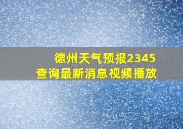 德州天气预报2345查询最新消息视频播放