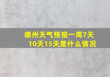 德州天气预报一周7天10天15天是什么情况