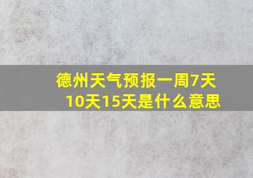 德州天气预报一周7天10天15天是什么意思