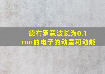 德布罗意波长为0.1nm的电子的动量和动能