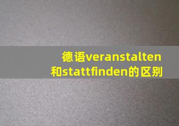 德语veranstalten和stattfinden的区别