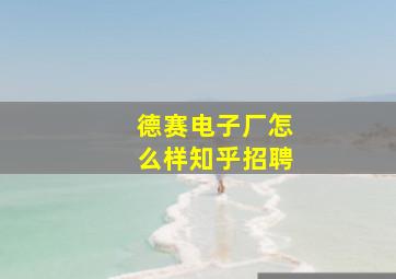 德赛电子厂怎么样知乎招聘