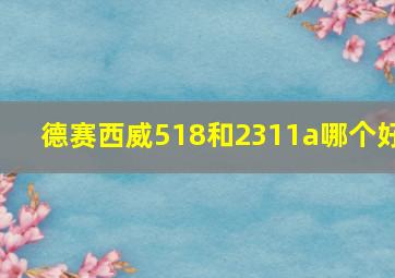 德赛西威518和2311a哪个好