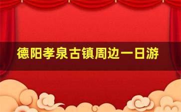 德阳孝泉古镇周边一日游