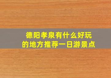 德阳孝泉有什么好玩的地方推荐一日游景点