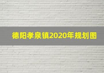 德阳孝泉镇2020年规划图