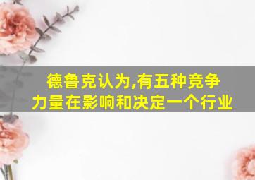 德鲁克认为,有五种竞争力量在影响和决定一个行业