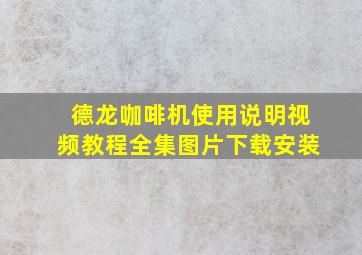 德龙咖啡机使用说明视频教程全集图片下载安装