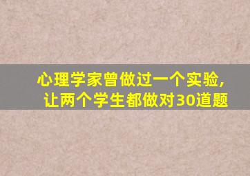 心理学家曾做过一个实验,让两个学生都做对30道题