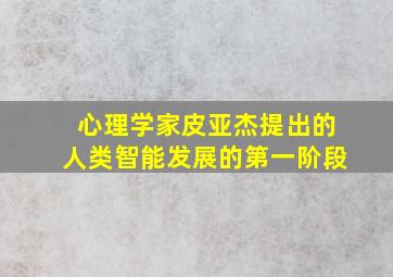 心理学家皮亚杰提出的人类智能发展的第一阶段