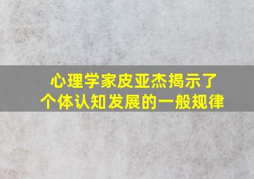 心理学家皮亚杰揭示了个体认知发展的一般规律