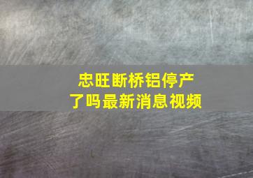 忠旺断桥铝停产了吗最新消息视频