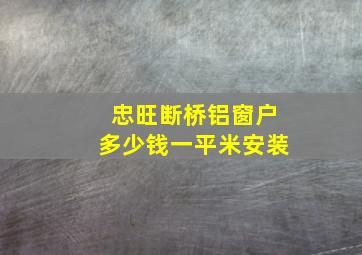 忠旺断桥铝窗户多少钱一平米安装