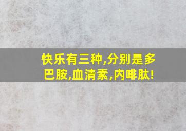 快乐有三种,分别是多巴胺,血清素,内啡肽!