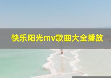 快乐阳光mv歌曲大全播放