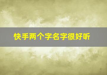 快手两个字名字很好听