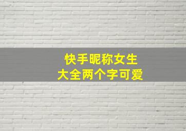 快手昵称女生大全两个字可爱