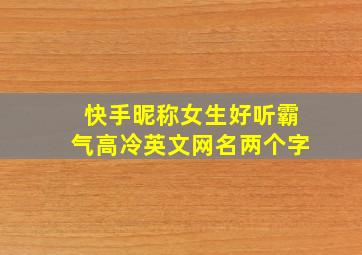 快手昵称女生好听霸气高冷英文网名两个字